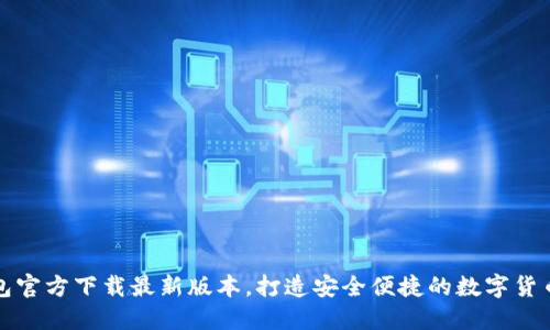 TP钱包官方下载最新版本，打造安全便捷的数字货币管理