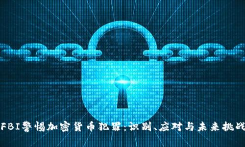 FBI警惕加密货币犯罪:识别、应对与未来挑战