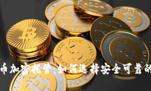 : 数字货币加密托管:如何选择安全可靠的服务平台