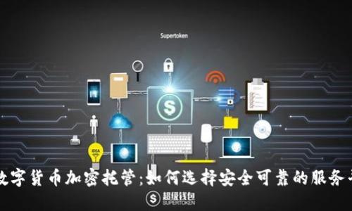 : 数字货币加密托管:如何选择安全可靠的服务平台