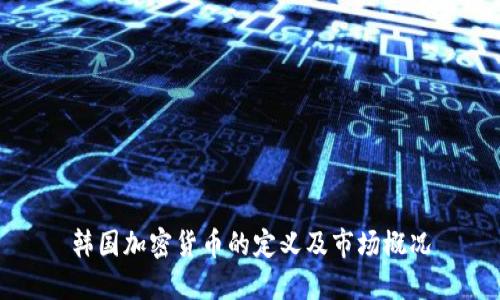 韩国加密货币的定义及市场概况