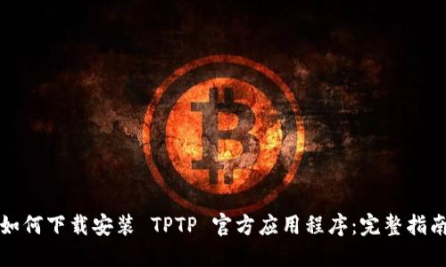 如何下载安装 TPTP 官方应用程序:完整指南