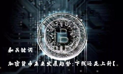 和关键词
加密货币未来发展趋势:下线还是上升?