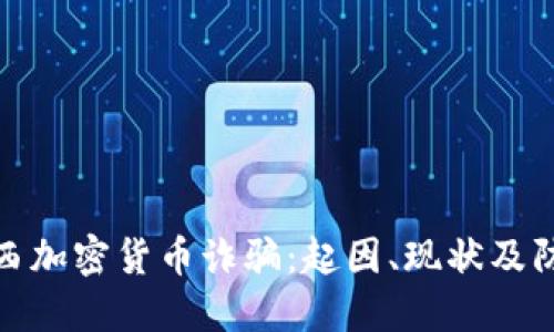 揭秘巴西加密货币诈骗:起因、现状及防范措施