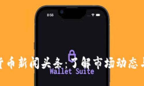 与关键词
最新加密货币新闻头条:了解市场动态与投资机会