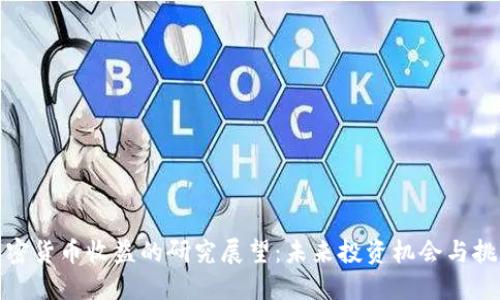 加密货币收益的研究展望:未来投资机会与挑战