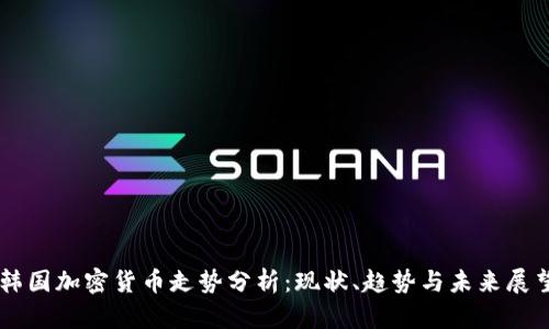韩国加密货币走势分析:现状、趋势与未来展望