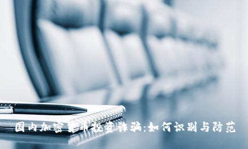 国内加密货币投资诈骗:如何识别与防范