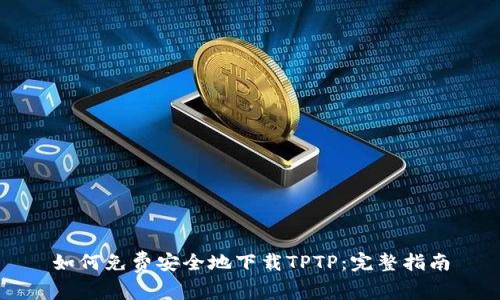 如何免费安全地下载TPTP:完整指南