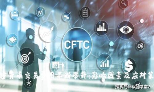 加密货币交易费用不断攀升:影响因素及应对策略