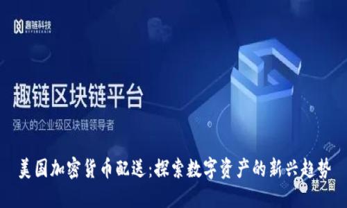 美国加密货币配送:探索数字资产的新兴趋势