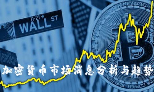 最新加密货币市场消息分析与趋势展望