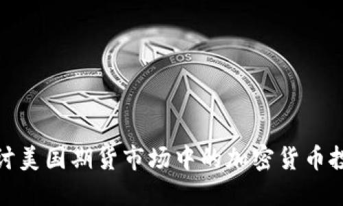 深入探讨美国期货市场中的加密货币投资机会