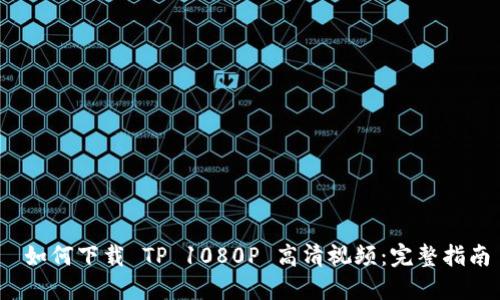  如何下载 TP 1080P 高清视频：完整指南