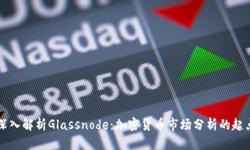 深入解析Glassnode:加密货币市场分析的起点
