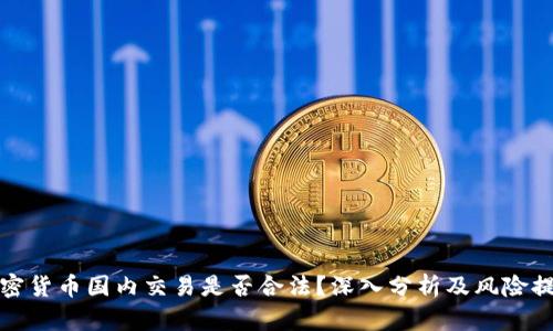 加密货币国内交易是否合法?深入分析及风险提示