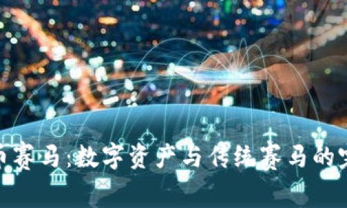 加密货币赛马:数字资产与传统赛马的完美结合