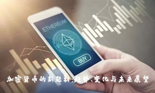 加密货币的新题材:趋势、变化与未来展望