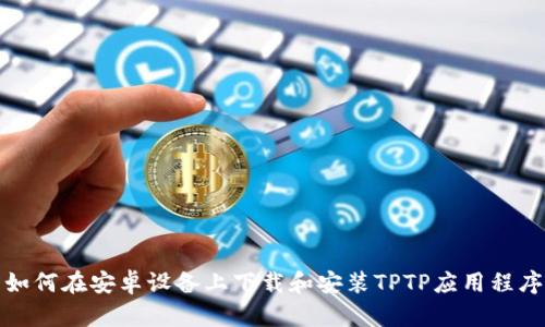 如何在安卓设备上下载和安装TPTP应用程序