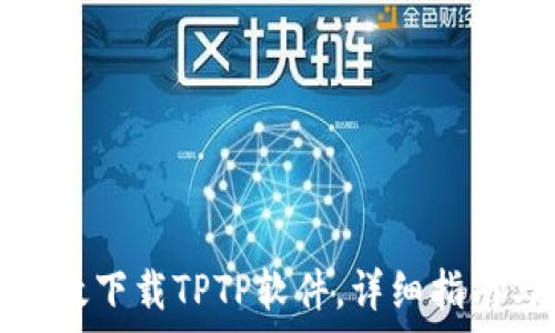 如何有效下载TPTP软件,详细指南与技巧