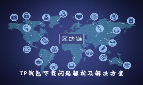 TP钱包下载问题解析及解决方案