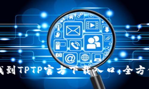 如何找到TPTP官方下载入口：全方位指南