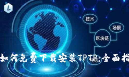 : 如何免费下载安装TPTP：全面指南