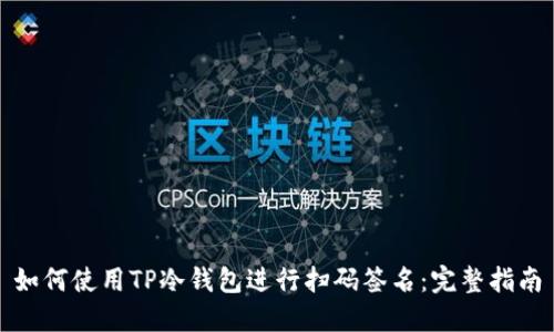 如何使用TP冷钱包进行扫码签名:完整指南