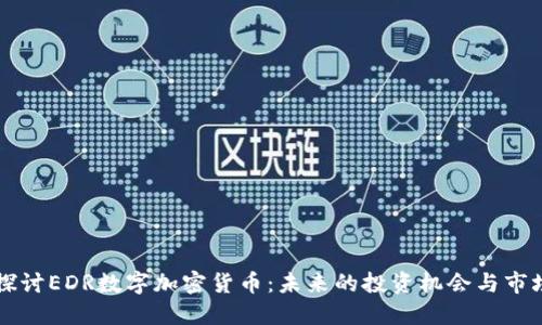 深入探讨EDR数字加密货币:未来的投资机会与市场潜力