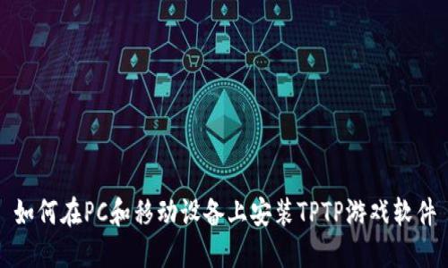 如何在PC和移动设备上安装TPTP游戏软件