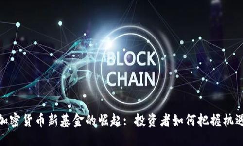 加密货币新基金的崛起: 投资者如何把握机遇