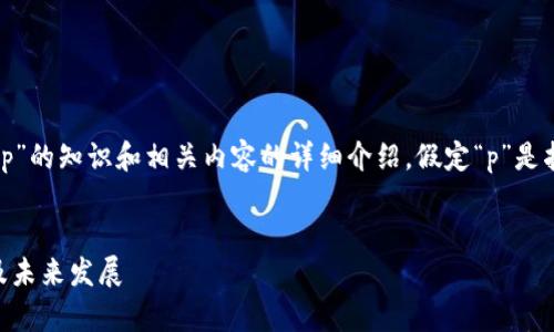 请注意:以下内容是关于加密货币单位“p”的知识和相关内容的详细介绍,假定“p”是指某种具体的加密货币单位或代币名称。
深入理解加密货币单位“p”:性能、市场及未来发展