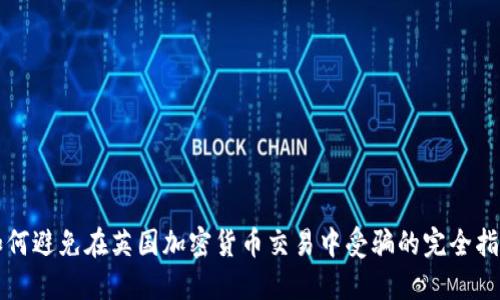 如何避免在英国加密货币交易中受骗的完全指南