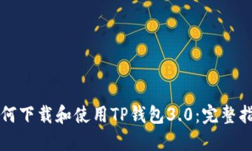 如何下载和使用TP钱包3.0：完整指南