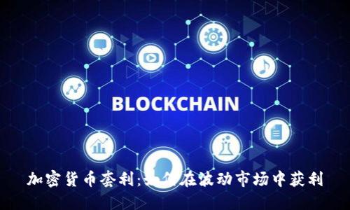 加密货币套利:如何在波动市场中获利