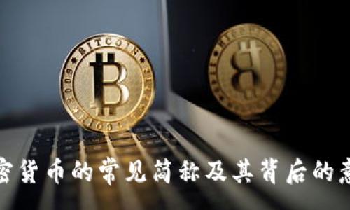 :
加密货币的常见简称及其背后的意义
