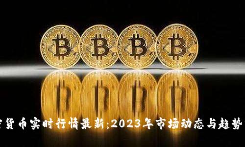 加密货币实时行情最新:2023年市场动态与趋势分析