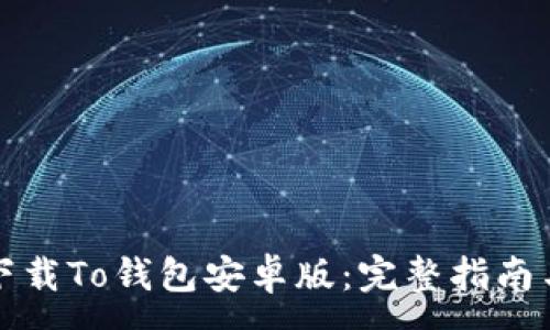 :
如何下载To钱包安卓版:完整指南与技巧