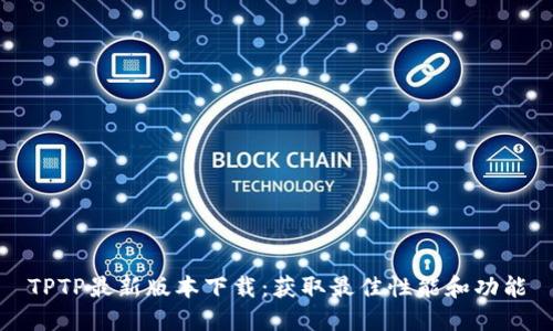 TPTP最新版本下载:获取最佳性能和功能