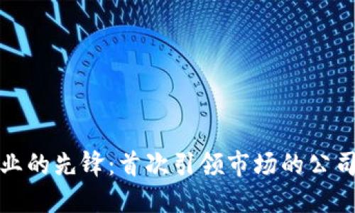 加密货币行业的先锋:首次引领市场的公司与创新技术