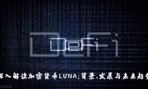 深入解读加密货币LUNA:背景、发展与未来趋势