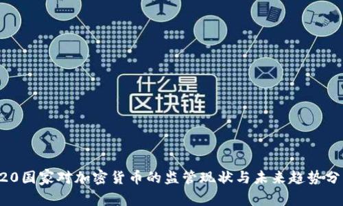 G20国家对加密货币的监管现状与未来趋势分析