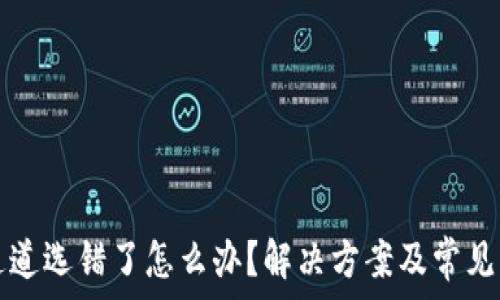 TP钱包通道选错了怎么办?解决方案及常见问题解析