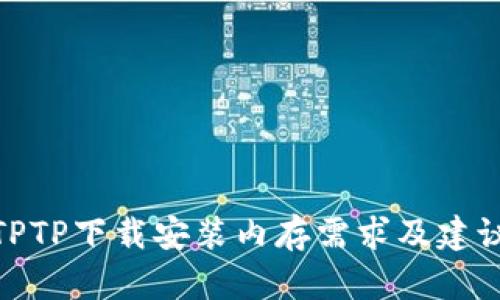 TPTP下载安装内存需求及建议