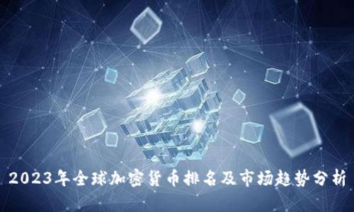 2023年全球加密货币排名及市场趋势分析