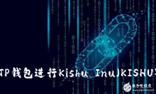 如何使用TP钱包进行Kishu Inu（KISHU）代币交易