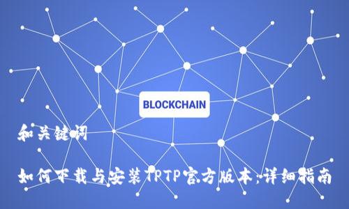 和关键词
如何下载与安装TPTP官方版本:详细指南