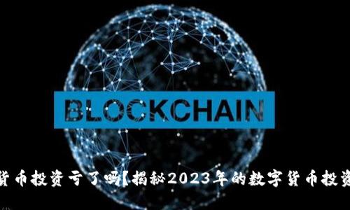 加密货币投资亏了吗？揭秘2023年的数字货币投资趋势
