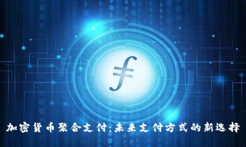 加密货币聚合支付:未来支付方式的新选择
