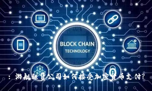 : 游艇租赁公司如何接受加密货币支付?